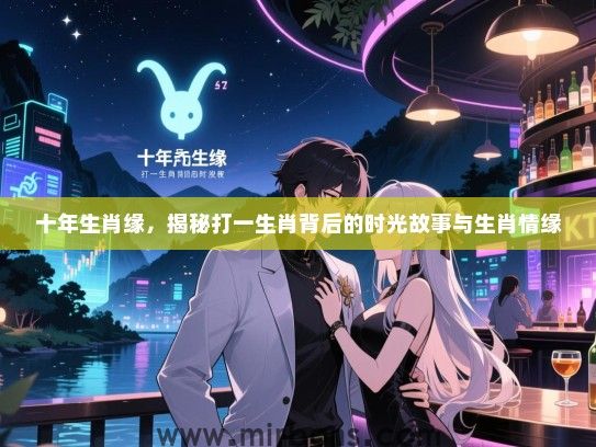 十年生肖缘，揭秘打一生肖背后的时光故事与生肖情缘