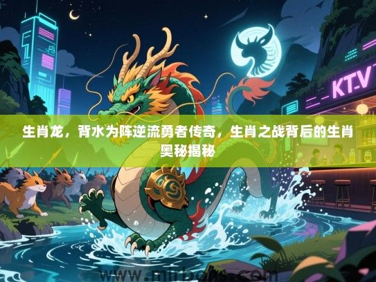 生肖龙，背水为阵逆流勇者传奇，生肖之战背后的生肖奥秘揭秘