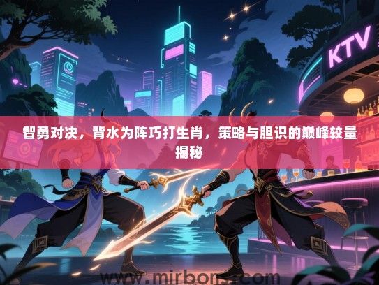 智勇对决，背水为阵巧打生肖，策略与胆识的巅峰较量揭秘