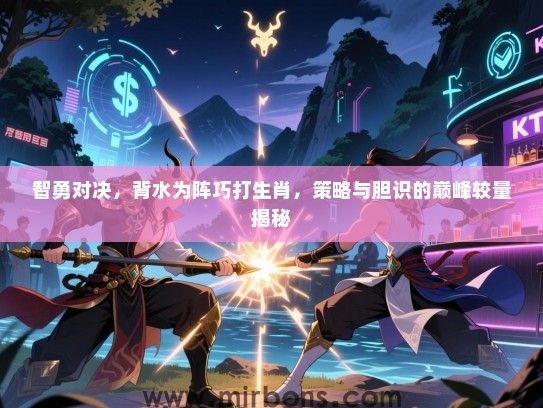 智勇对决，背水为阵巧打生肖，策略与胆识的巅峰较量揭秘