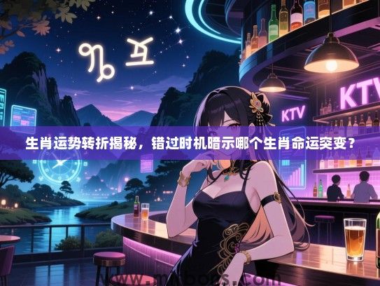 生肖运势转折揭秘，错过时机暗示哪个生肖命运突变？