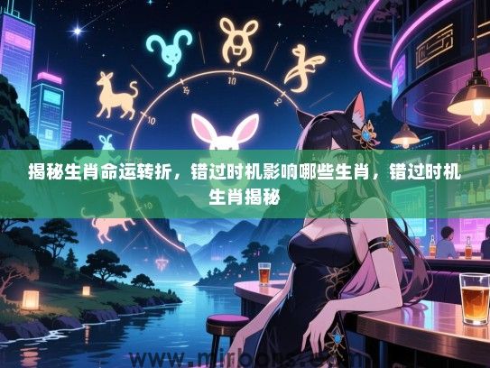 揭秘生肖命运转折，错过时机影响哪些生肖，错过时机生肖揭秘