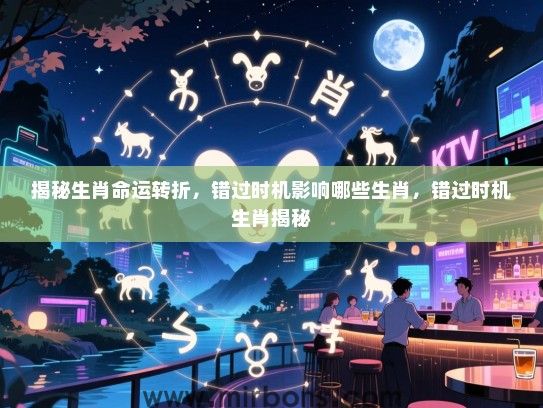 揭秘生肖命运转折，错过时机影响哪些生肖，错过时机生肖揭秘