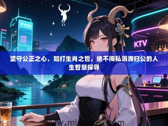 坚守公正之心，如打生肖之哲，绝不徇私涓滴归公的人生智慧探寻