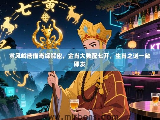 黄风岭唐僧奇缘解密，金肖大数配七开，生肖之谜一触即发