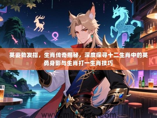 英姿勃发指，生肖传奇揭秘，深度探寻十二生肖中的英勇身影与生肖打一生肖技巧