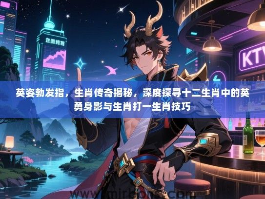 英姿勃发指，生肖传奇揭秘，深度探寻十二生肖中的英勇身影与生肖打一生肖技巧