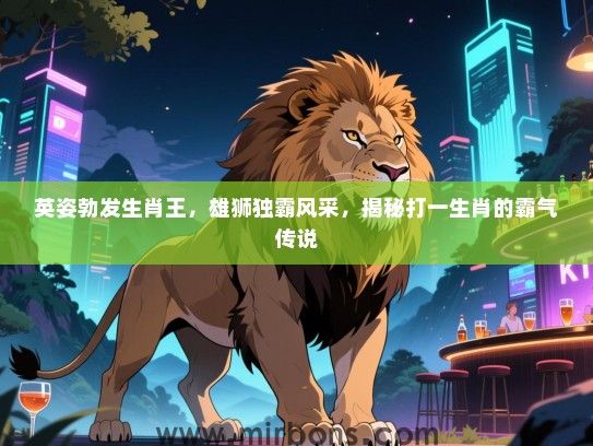 英姿勃发生肖王，雄狮独霸风采，揭秘打一生肖的霸气传说