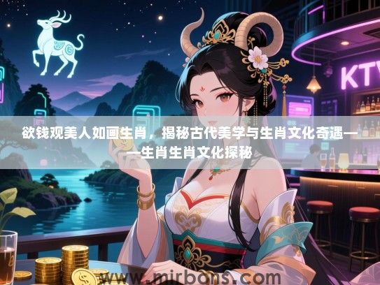 欲钱观美人如画生肖，揭秘古代美学与生肖文化奇遇——生肖生肖文化探秘