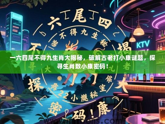 一六四尾不得九生肖大揭秘，破解古老打小康谜题，探寻生肖数小康密码！