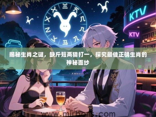 揭秘生肖之谜，缺斤短两猜打一，探究最佳正确生肖的神秘面纱