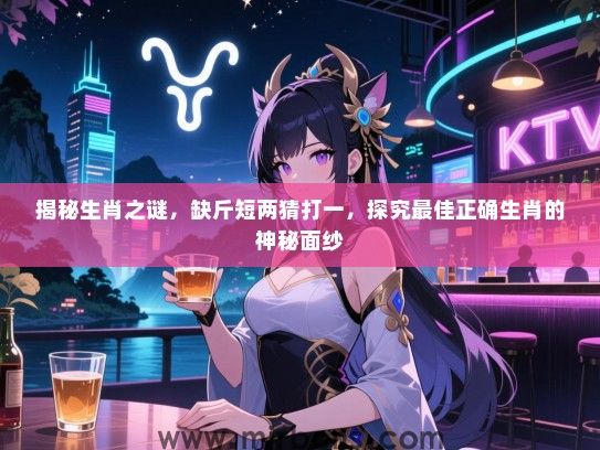 揭秘生肖之谜，缺斤短两猜打一，探究最佳正确生肖的神秘面纱