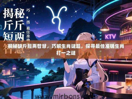 揭秘缺斤短两智慧，巧解生肖谜题，探寻最佳准确生肖打一之谜