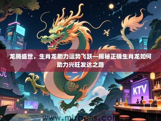 龙腾盛世,生肖龙助力运势飞跃—揭秘正确生肖龙如何助力兴旺发达之路 龙腾盛世,生肖龙助力运势飞跃—揭秘正确生肖龙如何助力兴旺发达之路