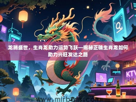 龙腾盛世,生肖龙助力运势飞跃—揭秘正确生肖龙如何助力兴旺发达之路 龙腾盛世,生肖龙助力运势飞跃—揭秘正确生肖龙如何助力兴旺发达之路
