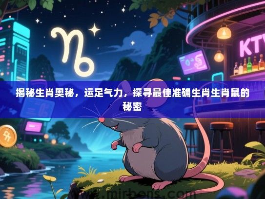 揭秘生肖奥秘,运足气力,探寻最佳准确生肖生肖鼠的秘密 揭秘生肖奥秘,运足气力,探寻最佳准确生肖生肖鼠的秘密