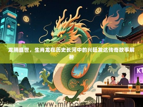 龙腾盛世,生肖龙在历史长河中的兴旺发达传奇故事解析 龙腾盛世,生肖龙在历史长河中的兴旺发达传奇故事解析