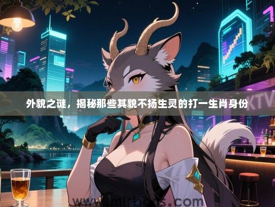 外貌之谜,揭秘那些其貌不扬生灵的打一生肖身份 外貌之谜,揭秘那些其貌不扬生灵的打一生肖身份