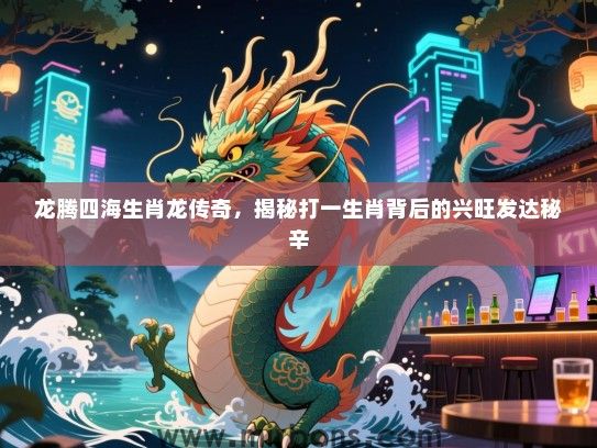 龙腾四海生肖龙传奇,揭秘打一生肖背后的兴旺发达秘辛 龙腾四海生肖龙传奇,揭秘打一生肖背后的兴旺发达秘辛