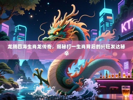 龙腾四海生肖龙传奇,揭秘打一生肖背后的兴旺发达秘辛 龙腾四海生肖龙传奇,揭秘打一生肖背后的兴旺发达秘辛