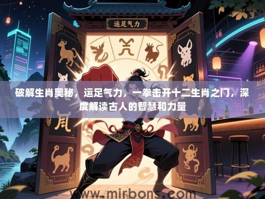 破解生肖奥秘,运足气力,一拳击开十二生肖之门,深度解读古人的智慧和力量 破解生肖奥秘,运足气力,一拳击开十二生肖之门,深度解读古人的智慧和力量