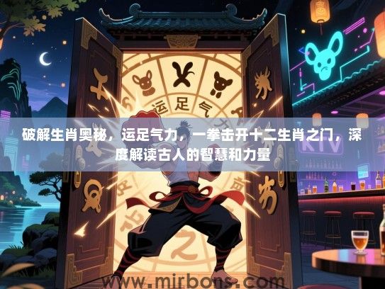 破解生肖奥秘,运足气力,一拳击开十二生肖之门,深度解读古人的智慧和力量 破解生肖奥秘,运足气力,一拳击开十二生肖之门,深度解读古人的智慧和力量