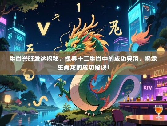 生肖兴旺发达揭秘，探寻十二生肖中的成功典范，揭示生肖龙的成功秘诀！