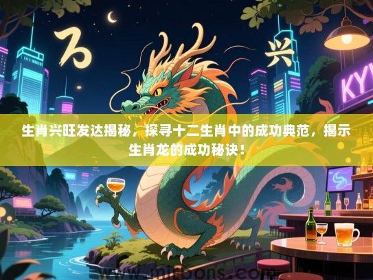 生肖兴旺发达揭秘，探寻十二生肖中的成功典范，揭示生肖龙的成功秘诀！