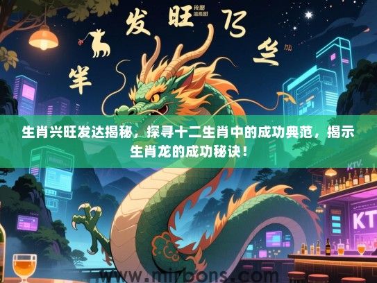 生肖兴旺发达揭秘，探寻十二生肖中的成功典范，揭示生肖龙的成功秘诀！