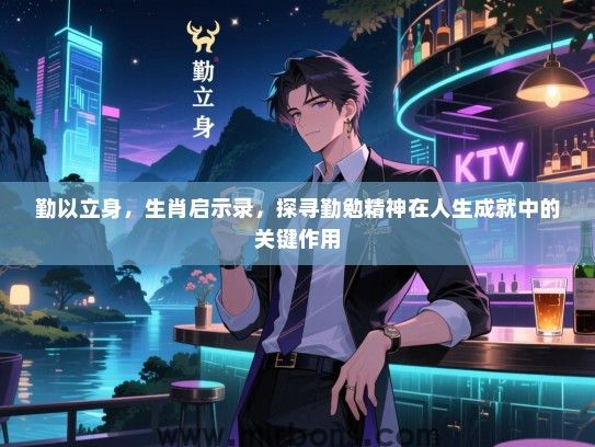 勤以立身，生肖启示录，探寻勤勉精神在人生成就中的关键作用