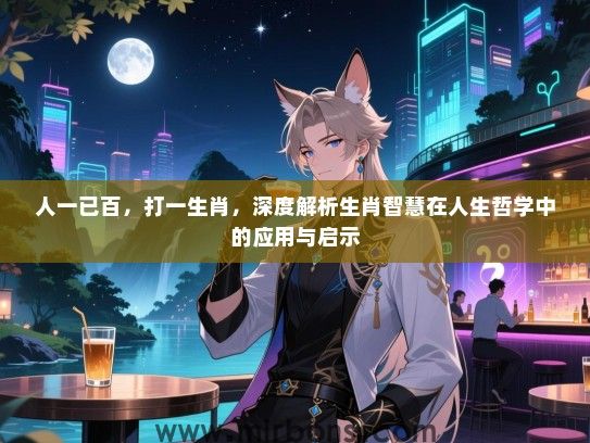 人一已百，打一生肖，深度解析生肖智慧在人生哲学中的应用与启示