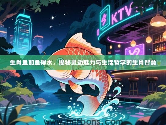 生肖鱼如鱼得水，揭秘灵动魅力与生活哲学的生肖智慧