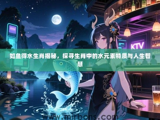如鱼得水生肖揭秘，探寻生肖中的水元素特质与人生智慧