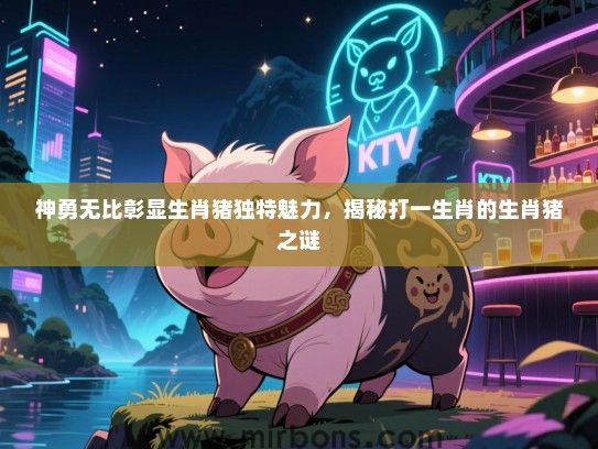 神勇无比彰显生肖猪独特魅力，揭秘打一生肖的生肖猪之谜