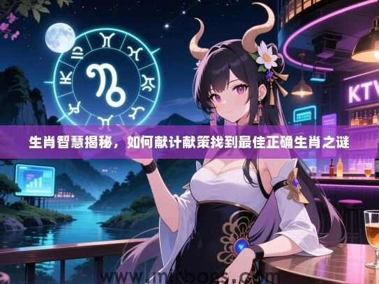 生肖智慧揭秘，如何献计献策找到最佳正确生肖之谜