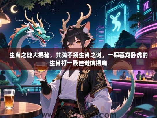 生肖之谜大揭秘,其貌不扬生肖之谜,一探藏龙卧虎的生肖打一最佳谜底揭晓 生肖之谜大揭秘,其貌不扬生肖之谜,一探藏龙卧虎的生肖打一最佳谜底揭晓
