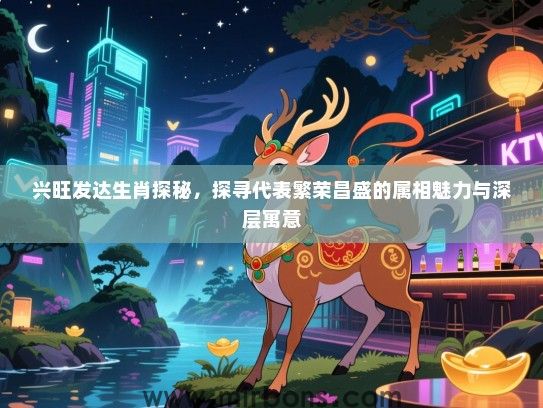 兴旺发达生肖探秘，探寻代表繁荣昌盛的属相魅力与深层寓意