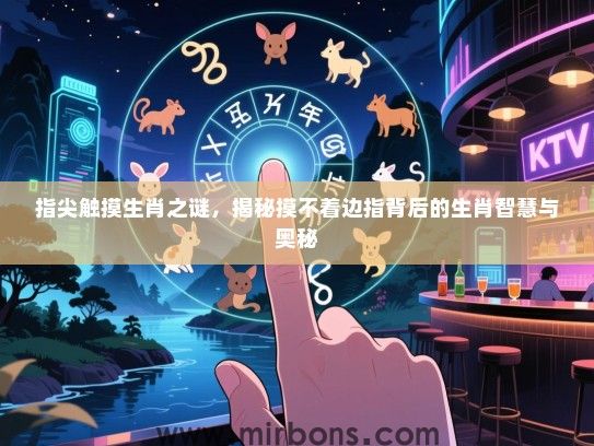 指尖触摸生肖之谜,揭秘摸不着边指背后的生肖智慧与奥秘 指尖触摸生肖之谜,揭秘摸不着边指背后的生肖智慧与奥秘