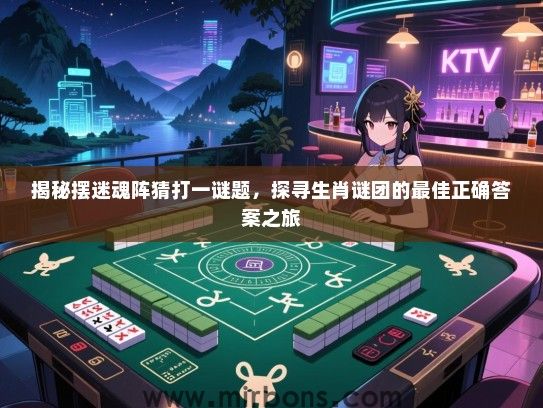 揭秘摆迷魂阵猜打一谜题,探寻生肖谜团的最佳正确答案之旅 揭秘摆迷魂阵猜打一谜题,探寻生肖谜团的最佳正确答案之旅