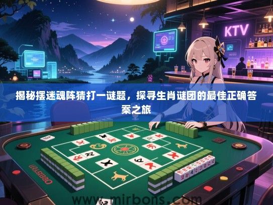 揭秘摆迷魂阵猜打一谜题,探寻生肖谜团的最佳正确答案之旅 揭秘摆迷魂阵猜打一谜题,探寻生肖谜团的最佳正确答案之旅