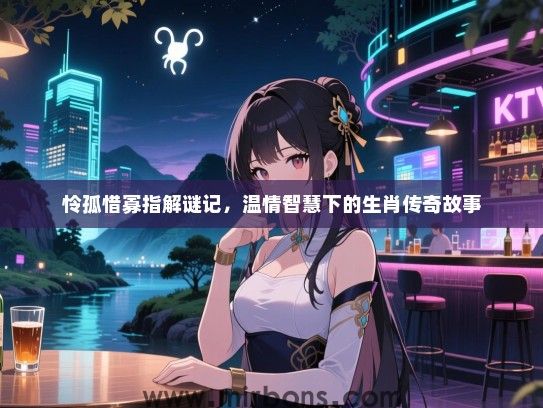 怜孤惜寡指解谜记,温情智慧下的生肖传奇故事 怜孤惜寡指解谜记,温情智慧下的生肖传奇故事