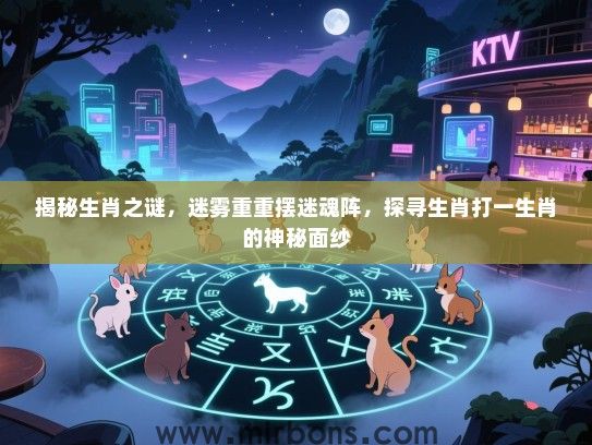 揭秘生肖之谜,迷雾重重摆迷魂阵,探寻生肖打一生肖的神秘面纱 揭秘生肖之谜,迷雾重重摆迷魂阵,探寻生肖打一生肖的神秘面纱
