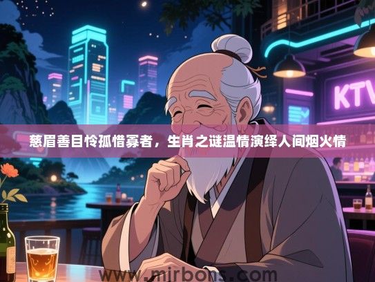 慈眉善目怜孤惜寡者,生肖之谜温情演绎人间烟火情 慈眉善目怜孤惜寡者,生肖之谜温情演绎人间烟火情