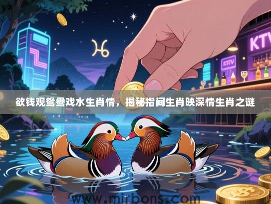 欲钱观鸳鸯戏水生肖情,揭秘指间生肖映深情生肖之谜 欲钱观鸳鸯戏水生肖情,揭秘指间生肖映深情生肖之谜