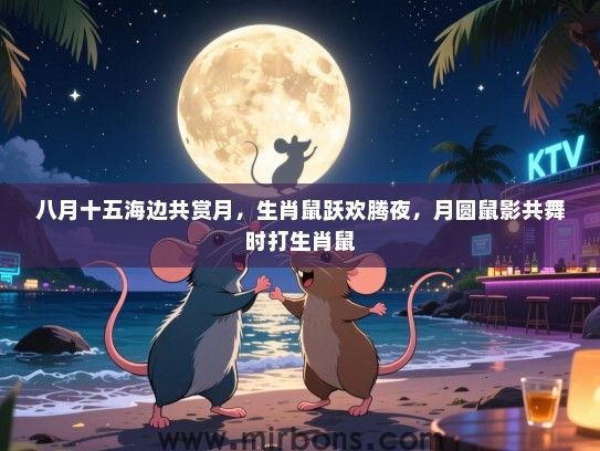 八月十五海边共赏月,生肖鼠跃欢腾夜,月圆鼠影共舞时打生肖鼠 八月十五海边共赏月,生肖鼠跃欢腾夜,月圆鼠影共舞时打生肖鼠