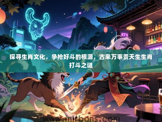 探寻生肖文化,争抢好斗的根源,古来万事贵天生生肖打斗之谜 探寻生肖文化,争抢好斗的根源,古来万事贵天生生肖打斗之谜