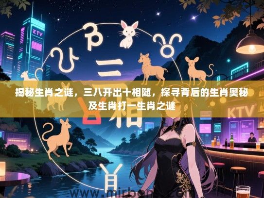 揭秘生肖之谜,三八开出十相随,探寻背后的生肖奥秘及生肖打一生肖之谜 揭秘生肖之谜,三八开出十相随,探寻背后的生肖奥秘及生肖打一生肖之谜