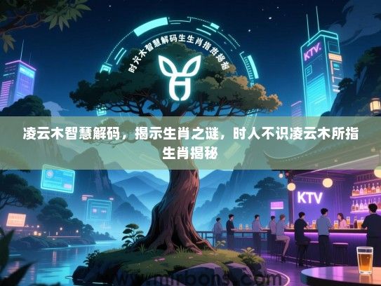 凌云木智慧解码,揭示生肖之谜,时人不识凌云木所指生肖揭秘 凌云木智慧解码,揭示生肖之谜,时人不识凌云木所指生肖揭秘