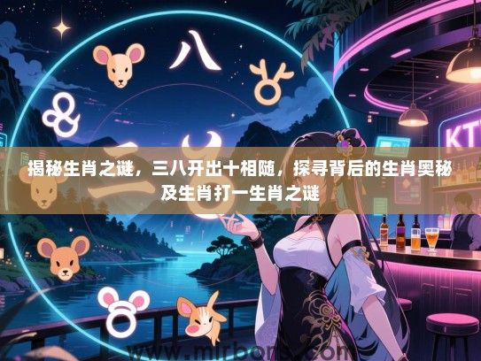 揭秘生肖之谜,三八开出十相随,探寻背后的生肖奥秘及生肖打一生肖之谜 揭秘生肖之谜,三八开出十相随,探寻背后的生肖奥秘及生肖打一生肖之谜