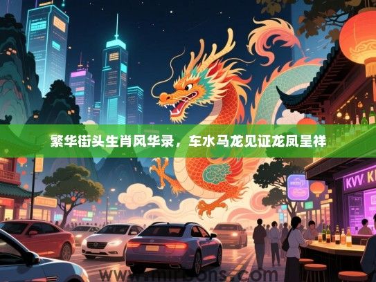 繁华街头生肖风华录,车水马龙见证龙凤呈祥 繁华街头生肖风华录,车水马龙见证龙凤呈祥